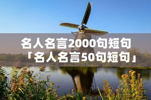名人名言2000句短句「名人名言50句短句」
