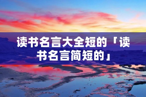 读书名言大全短的「读书名言简短的」