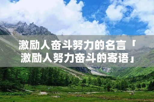激励人奋斗努力的名言「激励人努力奋斗的寄语」