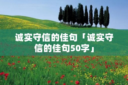 诚实守信的佳句「诚实守信的佳句50字」
