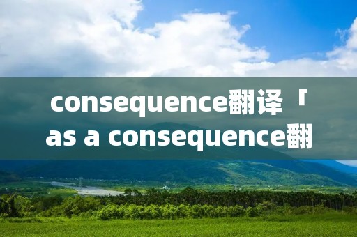 consequence翻译「as a consequence翻译」