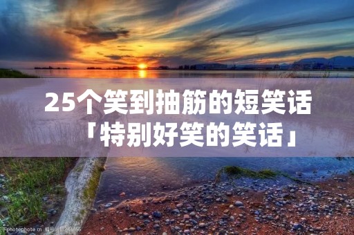 25个笑到抽筋的短笑话「特别好笑的笑话」