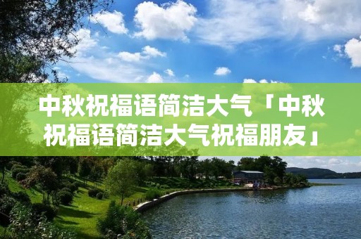 中秋祝福语简洁大气「中秋祝福语简洁大气祝福朋友」 中秋祝福语简洁大气「中秋祝福语简洁大气祝福朋友」