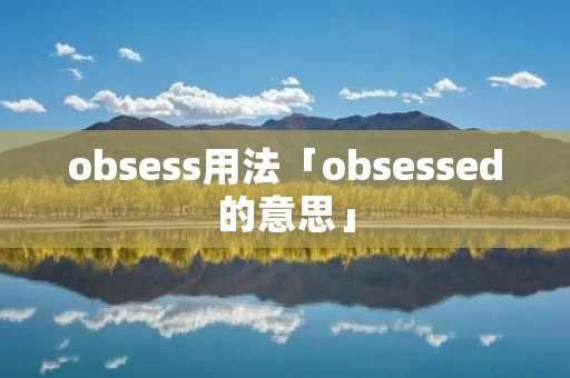 obsess用法「obsessed的意思」