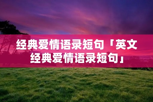经典爱情语录短句「英文经典爱情语录短句」