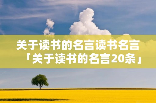 关于读书的名言读书名言「关于读书的名言20条」
