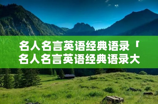 名人名言英语经典语录「名人名言英语经典语录大全」