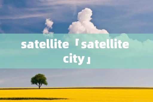 satellite「satellite city」 satellite「satellite city」
