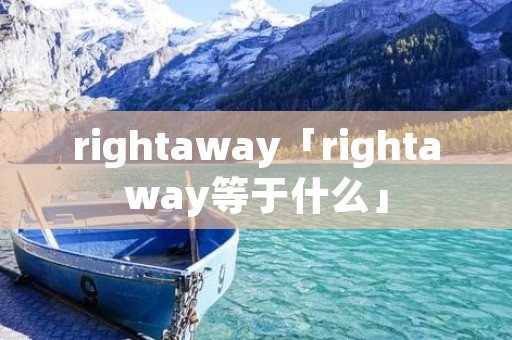 rightaway「rightaway等于什么」