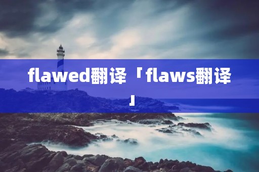 flawed翻译「flaws翻译」 flawed翻译「flaws翻译」