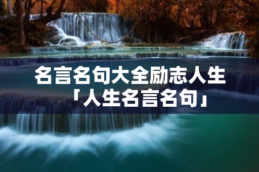 名言名句大全励志人生「人生名言名句」