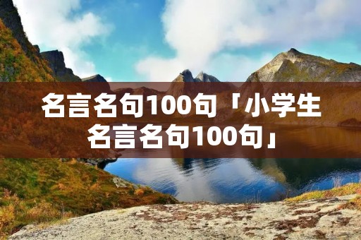 名言名句100句「小学生名言名句100句」
