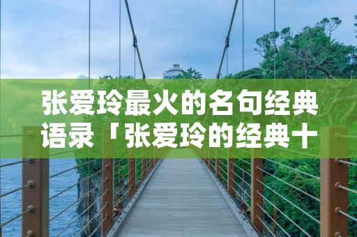 张爱玲最火的名句经典语录「张爱玲的经典十句话」