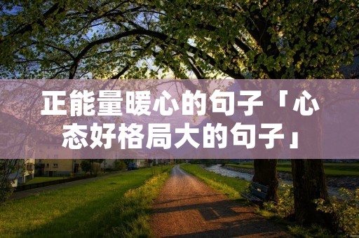 正能量暖心的句子「心态好格局大的句子」
