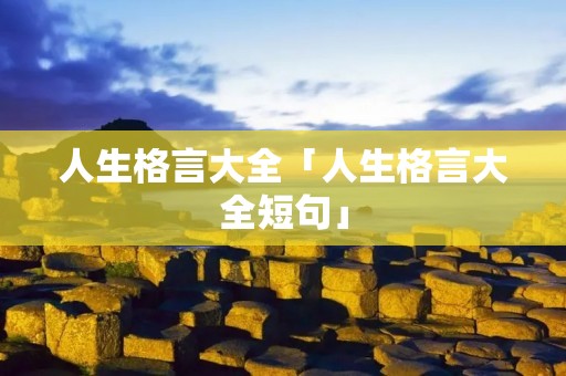 人生格言大全「人生格言大全短句」