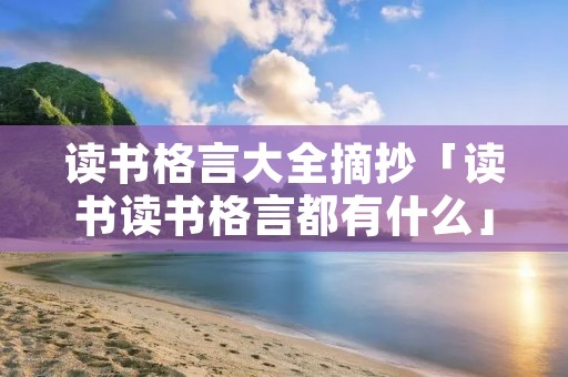 读书格言大全摘抄「读书读书格言都有什么」