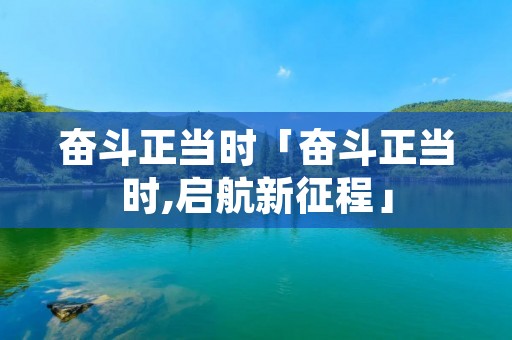 奋斗正当时「奋斗正当时,启航新征程」