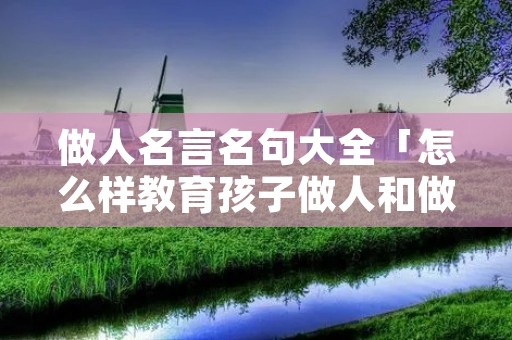 做人名言名句大全「怎么样教育孩子做人和做事」