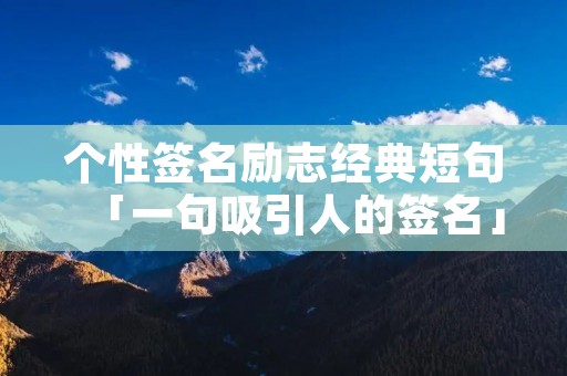 个性签名励志经典短句「一句吸引人的签名」