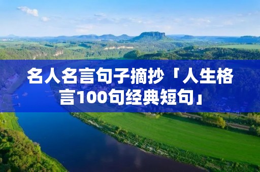 名人名言句子摘抄「人生格言100句经典短句」 名人名言句子摘抄「人生格言100句经典短句」