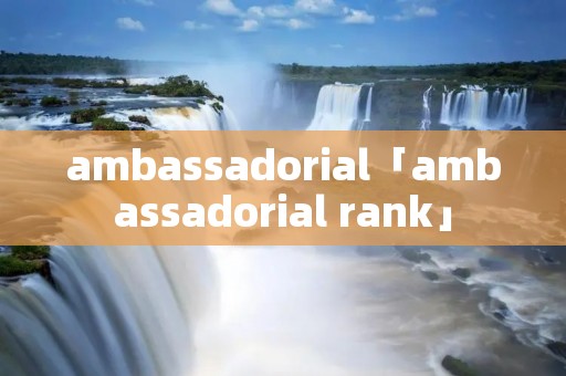 ambassadorial「ambassadorial rank」