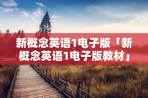新概念英语1电子版「新概念英语1电子版教材」 新概念英语1电子版「新概念英语1电子版教材」