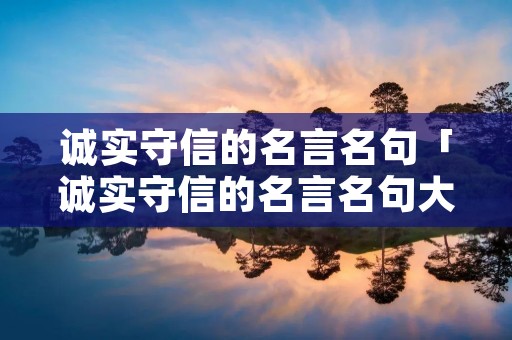 诚实守信的名言名句「诚实守信的名言名句大全」