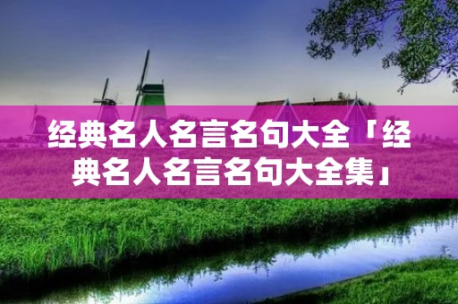 经典名人名言名句大全「经典名人名言名句大全集」