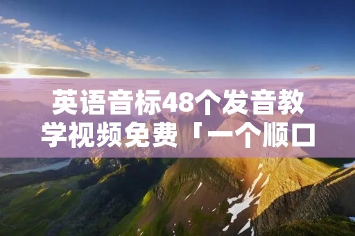 英语音标48个发音教学视频免费「一个顺口溜记住48个国际音标」
