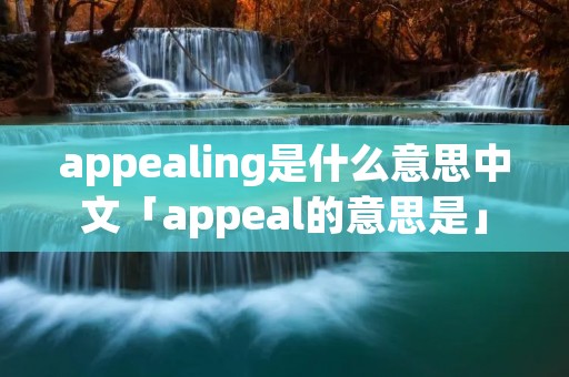 appealing是什么意思中文「appeal的意思是」