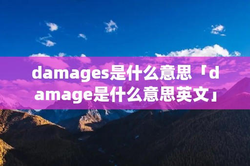 damages是什么意思「damage是什么意思英文」 damages是什么意思「damage是什么意思英文」