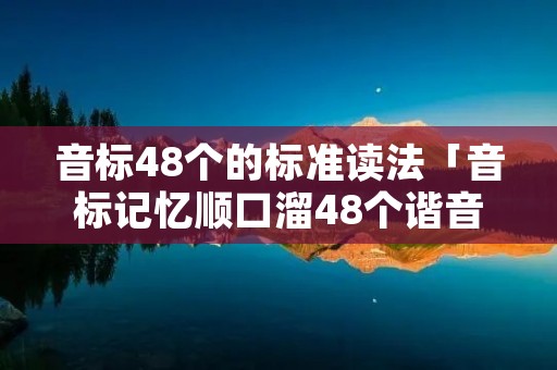 音标48个的标准读法「音标记忆顺口溜48个谐音」