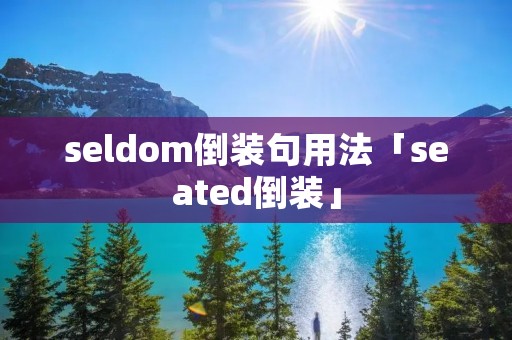 seldom倒装句用法「seated倒装」
