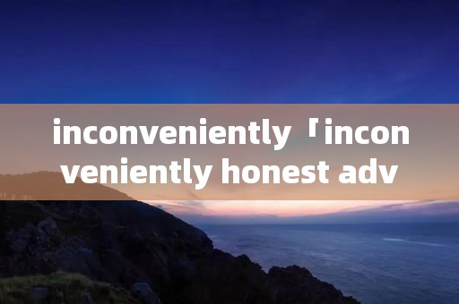 inconveniently「inconveniently honest advice」 inconveniently「inconveniently honest advice」