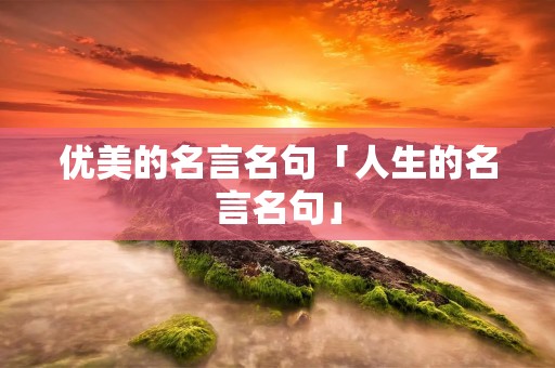优美的名言名句「人生的名言名句」