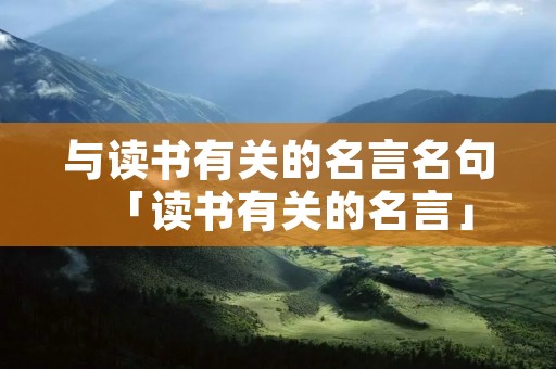 与读书有关的名言名句「读书有关的名言」