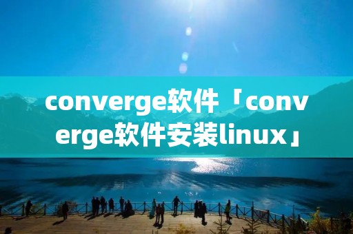 converge软件「converge软件安装linux」 converge软件「converge软件安装linux」