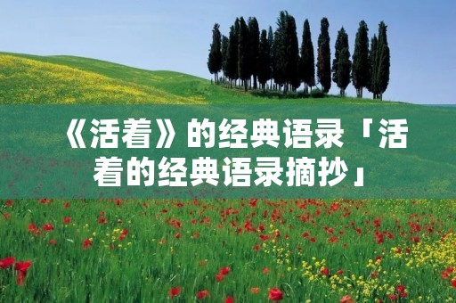 《活着》的经典语录「活着的经典语录摘抄」