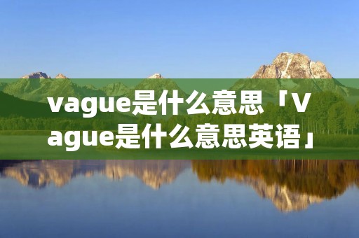 vague是什么意思「Vague是什么意思英语」