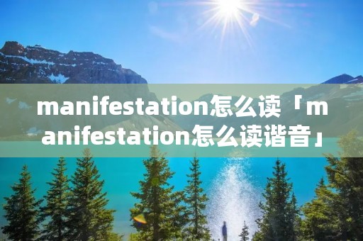 manifestation怎么读「manifestation怎么读谐音」