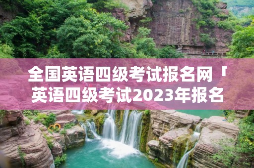 全国英语四级考试报名网「英语四级考试2023年报名时间」