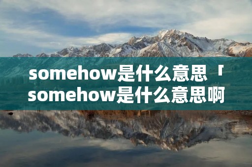 somehow是什么意思「somehow是什么意思啊」