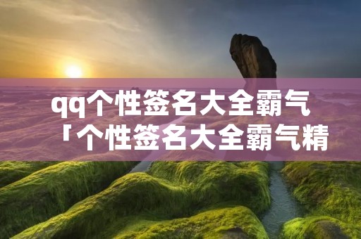 qq个性签名大全霸气「个性签名大全霸气精选220句」