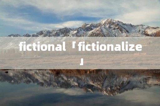 fictional「fictionalize」 fictional「fictionalize」