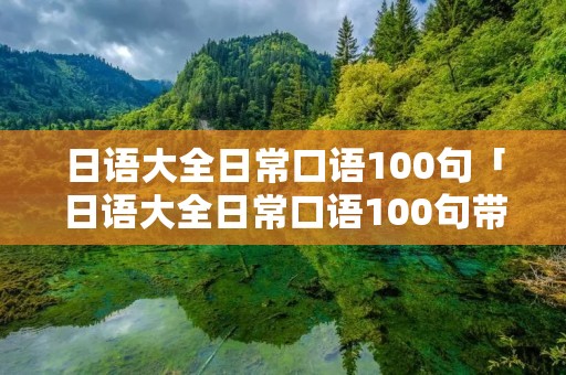 日语大全日常口语100句「日语大全日常口语100句带读」
