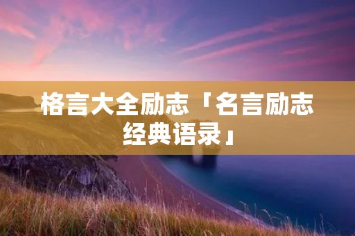 格言大全励志「名言励志经典语录」