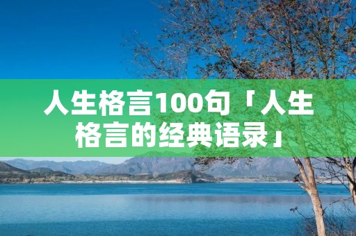 人生格言100句「人生格言的经典语录」