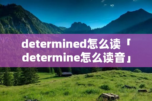 determined怎么读「determine怎么读音」