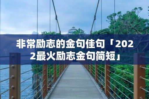 非常励志的金句佳句「2022最火励志金句简短」