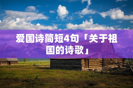 爱国诗简短4句「关于祖国的诗歌」